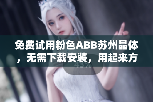 免费试用粉色ABB苏州晶体，无需下载安装，用起来方便又轻松