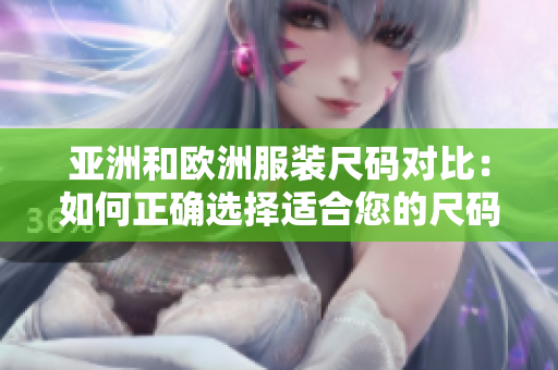 亚洲和欧洲服装尺码对比：如何正确选择适合您的尺码