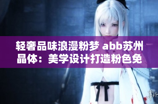 轻奢品味浪漫粉梦 abb苏州晶体：美学设计打造粉色免安装新选择