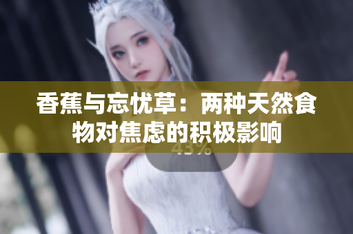 香蕉与忘忧草：两种天然食物对焦虑的积极影响