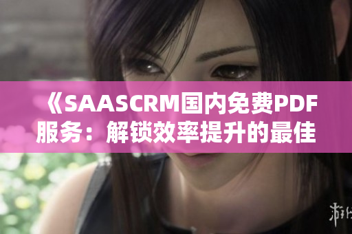 《SAASCRM国内免费PDF服务：解锁效率提升的最佳选择》