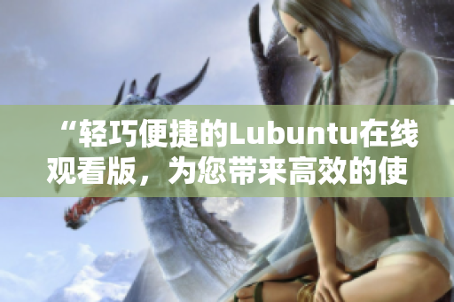 “轻巧便捷的Lubuntu在线观看版，为您带来高效的使用体验”