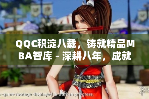 QQC积淀八载，铸就精品MBA智库 - 深耕八年，成就卓越mba智库