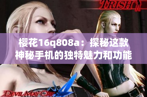 樱花16q808a：探秘这款神秘手机的独特魅力和功能特点