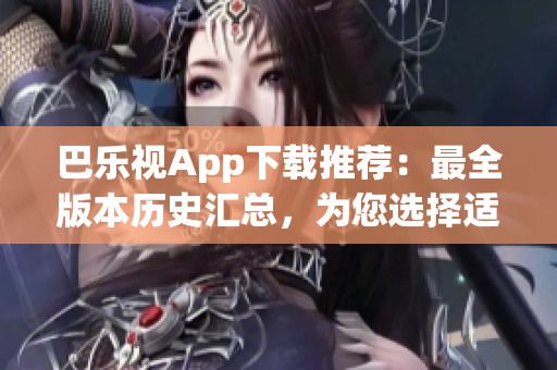 巴乐视App下载推荐：最全版本历史汇总，为您选择适合的老版应用