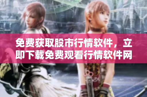 免费获取股市行情软件，立即下载免费观看行情软件网站