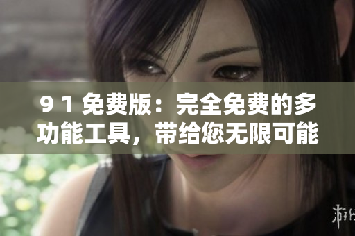 9 1 免费版：完全免费的多功能工具，带给您无限可能