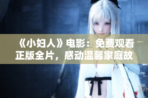 《小妇人》电影：免费观看正版全片，感动温馨家庭故事重磅呈现
