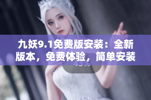 九妖9.1免费版安装：全新版本，免费体验，简单安装步骤大揭秘！