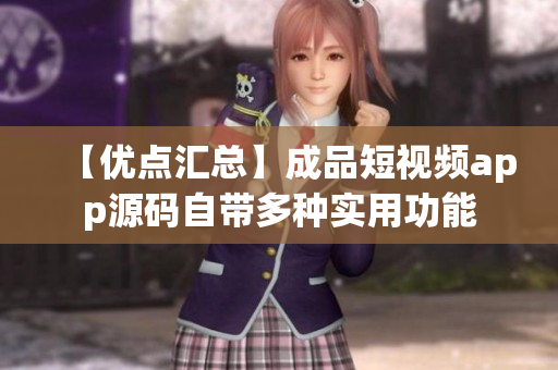 【优点汇总】成品短视频app源码自带多种实用功能