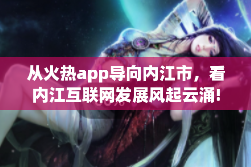 从火热app导向内江市，看内江互联网发展风起云涌!