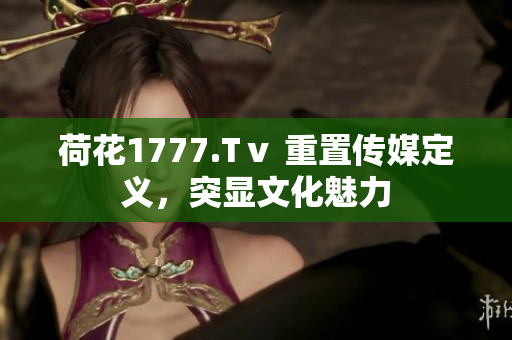 荷花1777.Tⅴ 重置传媒定义，突显文化魅力