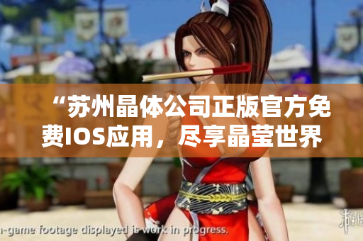 “苏州晶体公司正版官方免费IOS应用，尽享晶莹世界之美”