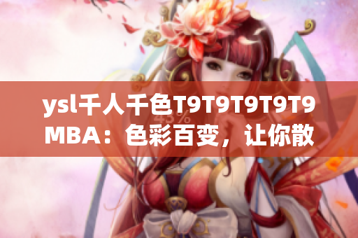 ysl千人千色T9T9T9T9T9MBA：色彩百变，让你散发千种魅力