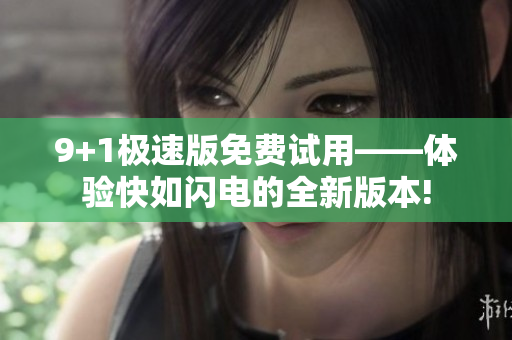 9+1极速版免费试用——体验快如闪电的全新版本!