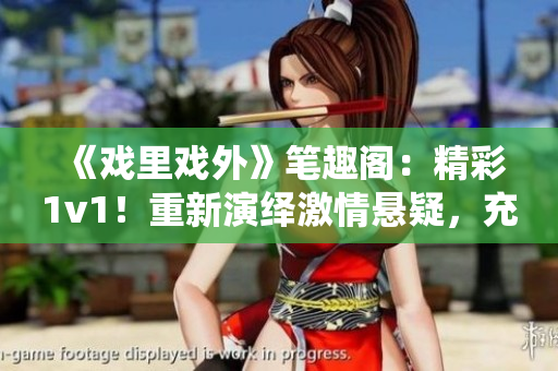 《戏里戏外》笔趣阁：精彩1v1！重新演绎激情悬疑，充满新奇想象