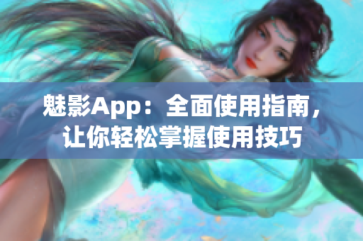 魅影App：全面使用指南，让你轻松掌握使用技巧