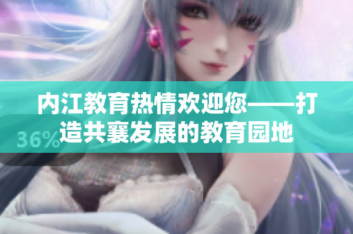 内江教育热情欢迎您——打造共襄发展的教育园地