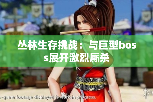 丛林生存挑战：与巨型boss展开激烈厮杀