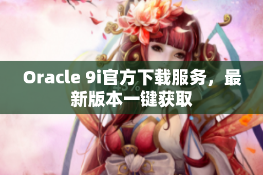 Oracle 9i官方下载服务，最新版本一键获取