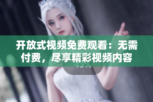 开放式视频免费观看：无需付费，尽享精彩视频内容