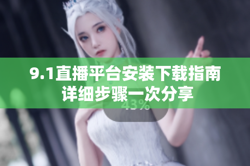 9.1直播平台安装下载指南 详细步骤一次分享