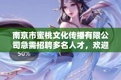 南京市蜜桃文化传播有限公司急需招聘多名人才，欢迎积极应聘