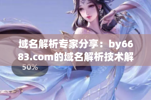 域名解析专家分享：by6683.com的域名解析技术解析服务