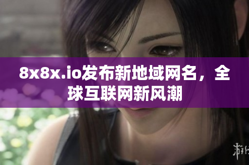 8x8x.io发布新地域网名，全球互联网新风潮