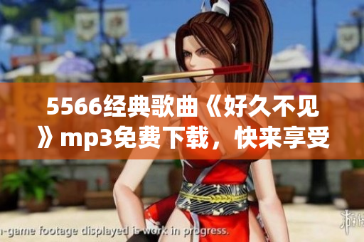 5566经典歌曲《好久不见》mp3免费下载，快来享受！