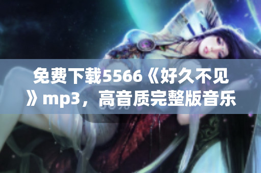免费下载5566《好久不见》mp3，高音质完整版音乐文件分享