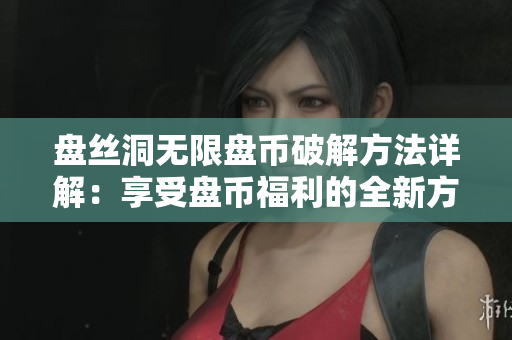 盘丝洞无限盘币破解方法详解：享受盘币福利的全新方式