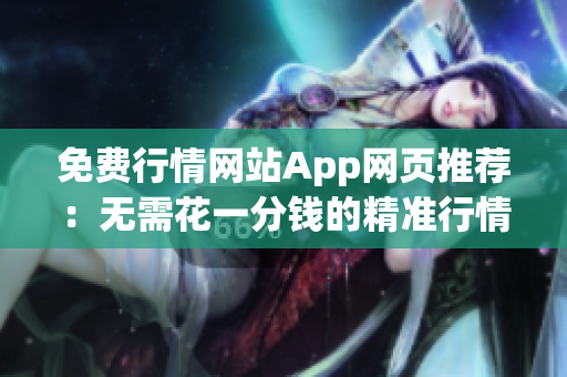 免费行情网站App网页推荐：无需花一分钱的精准行情工具等你来试!
