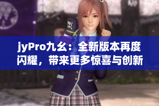 jyPro九幺：全新版本再度闪耀，带来更多惊喜与创新