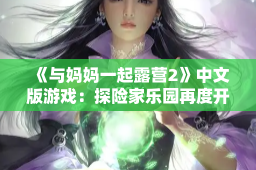 《与妈妈一起露营2》中文版游戏：探险家乐园再度开启