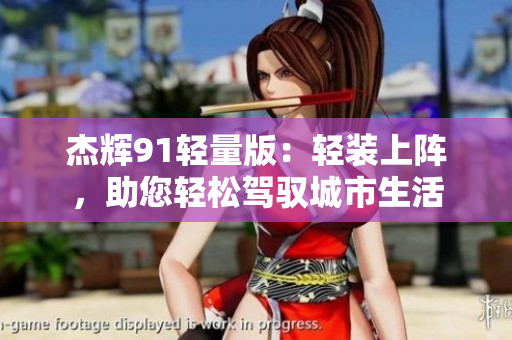 杰辉91轻量版：轻装上阵，助您轻松驾驭城市生活