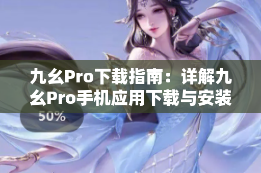 九幺Pro下载指南：详解九幺Pro手机应用下载与安装方法