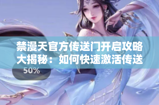 禁漫天官方传送门开启攻略大揭秘：如何快速激活传送门？