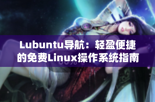 Lubuntu导航：轻盈便捷的免费Linux操作系统指南