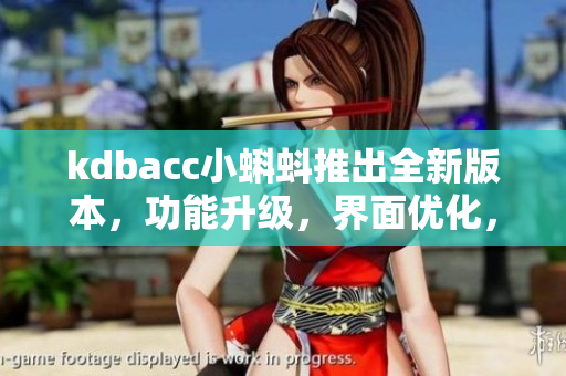 kdbacc小蝌蚪推出全新版本，功能升级，界面优化，操作更便捷