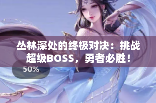 丛林深处的终极对决：挑战超级BOSS，勇者必胜！