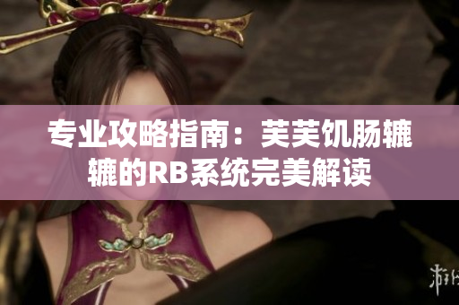 专业攻略指南：芙芙饥肠辘辘的RB系统完美解读