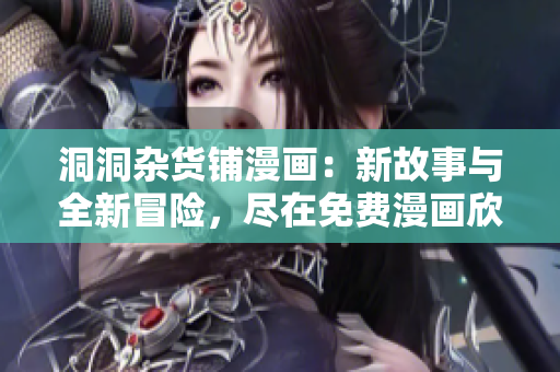 洞洞杂货铺漫画：新故事与全新冒险，尽在免费漫画欣赏
