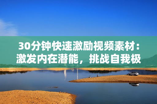 30分钟快速激励视频素材：激发内在潜能，挑战自我极限