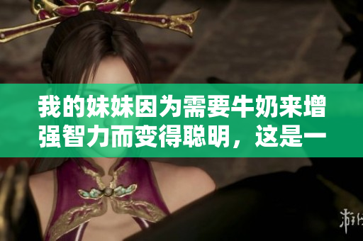 我的妹妹因为需要牛奶来增强智力而变得聪明，这是一个流行的现象