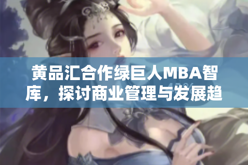黄品汇合作绿巨人MBA智库，探讨商业管理与发展趋势