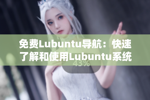 免费Lubuntu导航：快速了解和使用Lubuntu系统