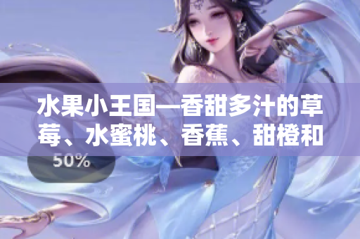 水果小王国—香甜多汁的草莓、水蜜桃、香蕉、甜橙和芒果