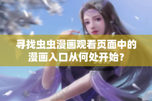 寻找虫虫漫画观看页面中的漫画入口从何处开始？
