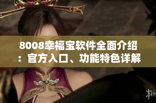 8008幸福宝软件全面介绍：官方入口、功能特色详解